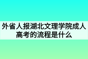外省人报湖北文理学院成人高考的流程是什么