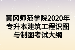 黄冈师范学院2020年专升本建筑工程识图与制图考试大纲