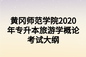 黄冈师范学院2020年专升本旅游学概论考试大纲