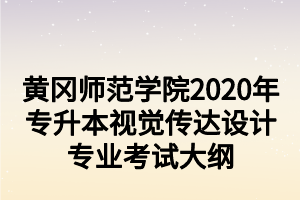黄冈师范学院2020年专升本视觉传达设计专业考试大纲