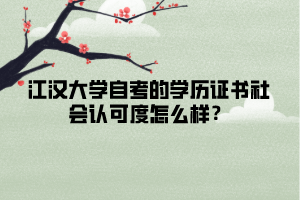 江汉大学自考的学历证书社会认可度怎么样？