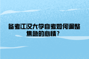 备考江汉大学自考如何调整焦急的心情？