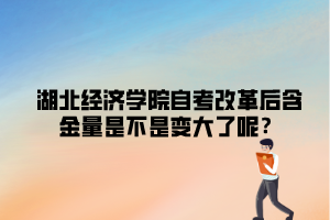 湖北经济学院自考改革后含金量是不是变大了呢？