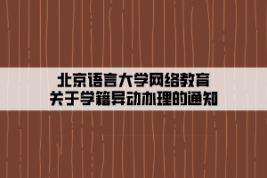 北京语言大学网络教育关于学籍异动办理的通知 北京语言大学网络教育关于学籍异动办理的通知