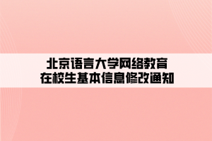 北京语言大学网络教育在校生基本信息修改通知 北京语言大学网络教育在校生基本信息修改通知