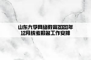 山东大学网络教育2020年12月统考报名工作安排