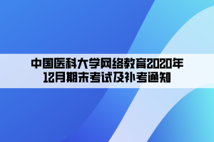 中国医科大学网络教育2020年12月期末考试及补考通知