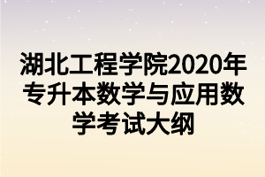 湖北工程学院2020年专升本数学与应用数学考试大纲