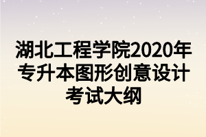 湖北工程学院2020年专升本图形创意设计考试大纲