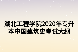 湖北工程学院2020年专升本中国建筑史考试大纲