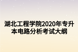 湖北工程学院2020年专升本电路分析考试大纲