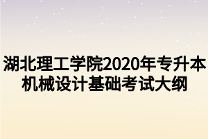 湖北理工学院2020年专升本机械设计基础考试大纲