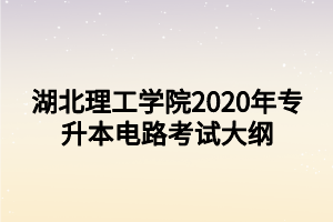 湖北理工学院2020年专升本电路考试大纲