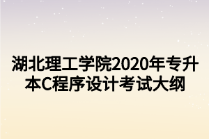 湖北理工学院2020年专升本C程序设计考试大纲