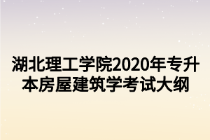 湖北理工学院2020年专升本房屋建筑学考试大纲