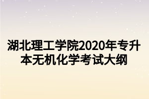 湖北理工学院2020年专升本无机化学考试大纲