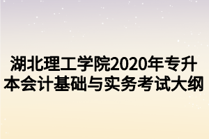 湖北理工学院2020年专升本会计基础与实务考试大纲
