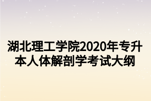 湖北理工学院2020年专升本人体解剖学考试大纲