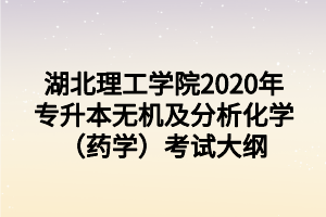 湖北理工学院2020年专升本无机及分析化学（药学）考试大纲