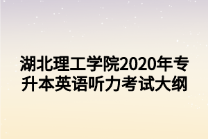湖北理工学院2020年专升本英语听力考试大纲