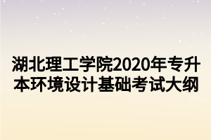湖北理工学院2020年专升本环境设计基础考试大纲
