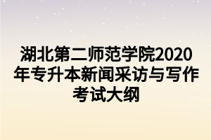 湖北第二师范学院2020年专升本新闻采访与写作考试大纲