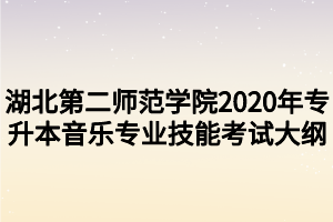 湖北第二师范学院2020年专升本音乐专业技能考试大纲