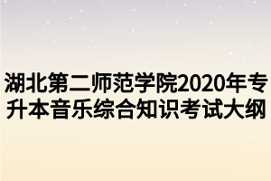 湖北第二师范学院2020年专升本音乐综合知识考试大纲