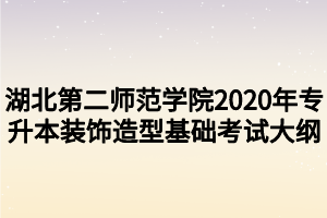 湖北第二师范学院2020年专升本装饰造型基础考试大纲