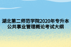 湖北第二师范学院2020年专升本公共事业管理概论考试大纲