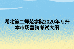 湖北第二师范学院2020年专升本市场营销考试大纲
