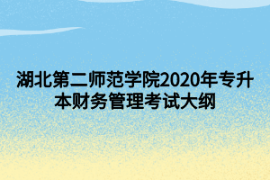 湖北第二师范学院2020年专升本财务管理考试大纲