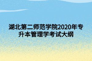 湖北第二师范学院2020年专升本管理学考试大纲