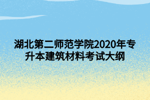 湖北第二师范学院2020年专升本建筑材料考试大纲