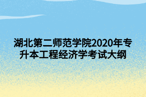 湖北第二师范学院2020年专升本工程经济学考试大纲
