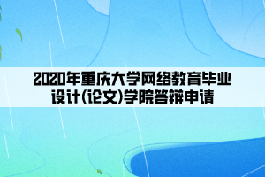 2020年重庆大学网络教育毕业设计(论文)学院答辩申请