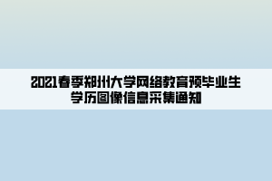 2021春季郑州大学网络教育预毕业生学历图像信息采集通知