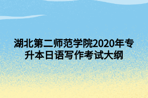湖北第二师范学院2020年专升本日语写作考试大纲