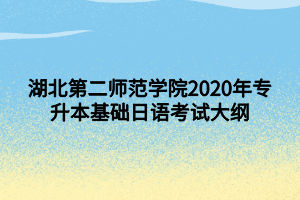 湖北第二师范学院2020年专升本基础日语考试大纲