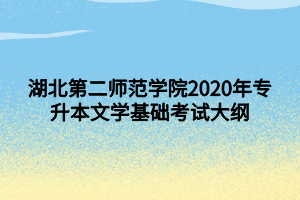 湖北第二师范学院2020年专升本文学基础考试大纲