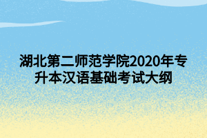 湖北第二师范学院2020年专升本汉语基础考试大纲