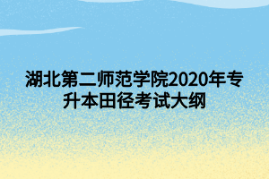湖北第二师范学院2020年专升本田径考试大纲 (1)