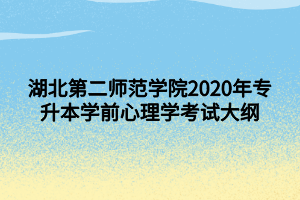 湖北第二师范学院2020年专升本学前心理学考试大纲