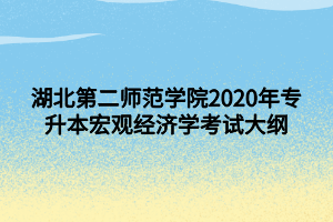 湖北第二师范学院2020年专升本宏观经济学考试大纲 (1)