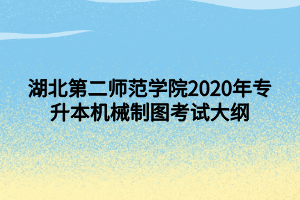 湖北第二师范学院2020年专升本机械制图考试大纲