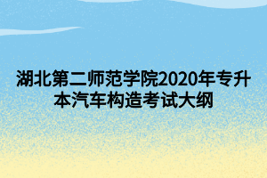 湖北第二师范学院2020年专升本汽车构造考试大纲