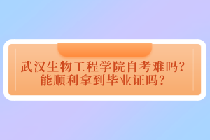 武汉生物工程学院自考难吗？能顺利拿到毕业证吗？