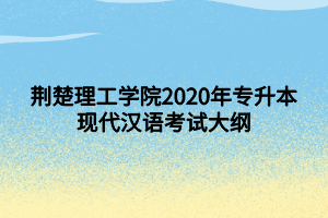 荆楚理工学院2020年专升本现代汉语考试大纲