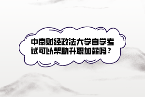 中南财经政法大学自学考试可以帮助升职加薪吗？
