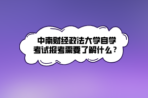中南财经政法大学自学考试报考需要了解什么？